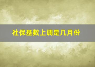 社保基数上调是几月份