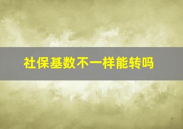 社保基数不一样能转吗