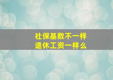 社保基数不一样退休工资一样么