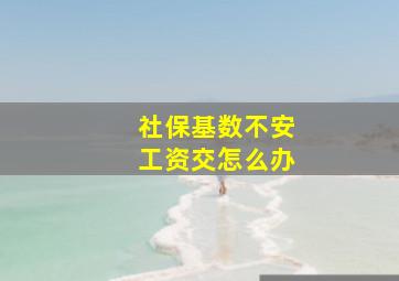 社保基数不安工资交怎么办