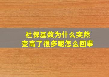 社保基数为什么突然变高了很多呢怎么回事