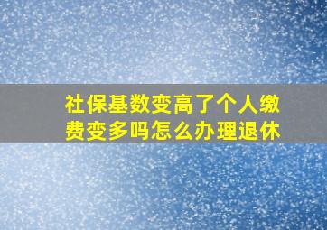 社保基数变高了个人缴费变多吗怎么办理退休