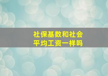 社保基数和社会平均工资一样吗