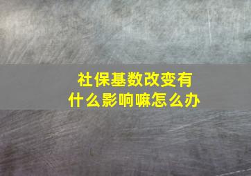 社保基数改变有什么影响嘛怎么办