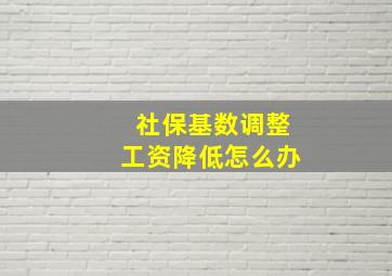 社保基数调整工资降低怎么办