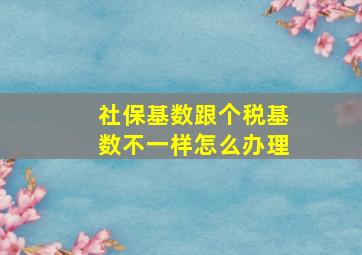 社保基数跟个税基数不一样怎么办理