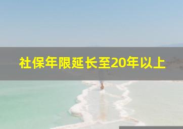 社保年限延长至20年以上