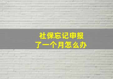 社保忘记申报了一个月怎么办