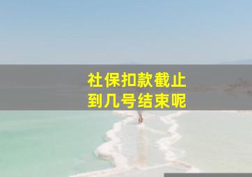 社保扣款截止到几号结束呢