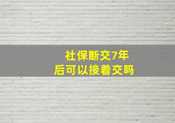 社保断交7年后可以接着交吗