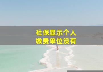 社保显示个人缴费单位没有