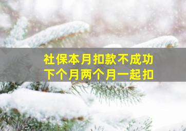 社保本月扣款不成功下个月两个月一起扣