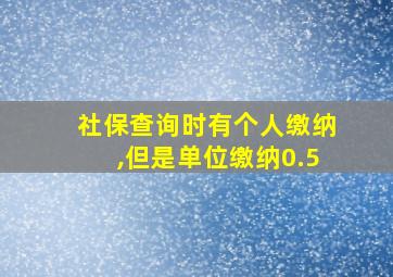 社保查询时有个人缴纳,但是单位缴纳0.5