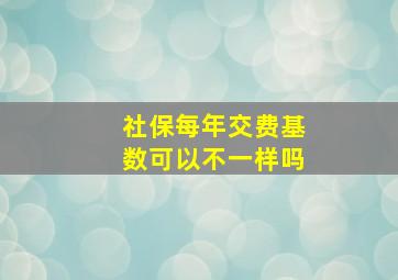 社保每年交费基数可以不一样吗