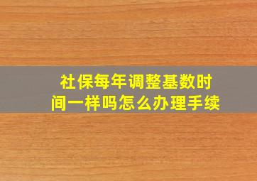 社保每年调整基数时间一样吗怎么办理手续