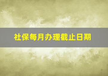 社保每月办理截止日期