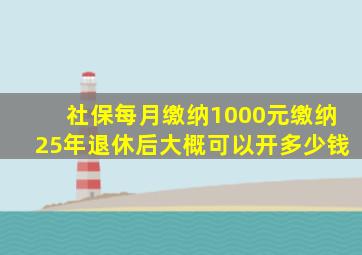 社保每月缴纳1000元缴纳25年退休后大概可以开多少钱