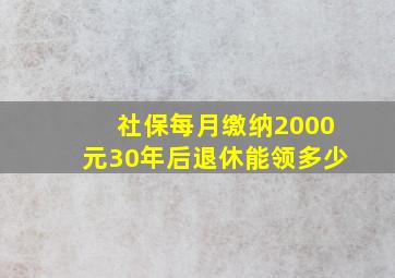 社保每月缴纳2000元30年后退休能领多少