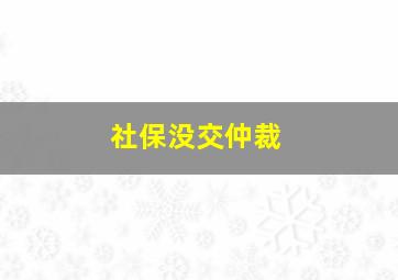 社保没交仲裁