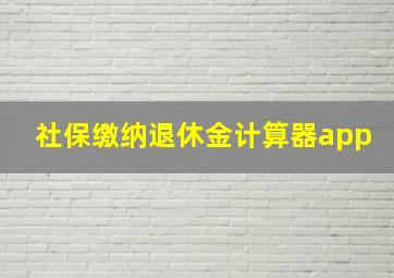 社保缴纳退休金计算器app