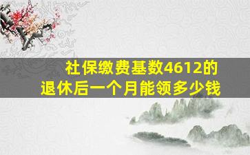 社保缴费基数4612的退休后一个月能领多少钱