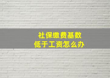 社保缴费基数低于工资怎么办