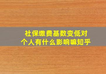 社保缴费基数变低对个人有什么影响嘛知乎