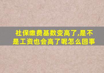 社保缴费基数变高了,是不是工资也会高了呢怎么回事