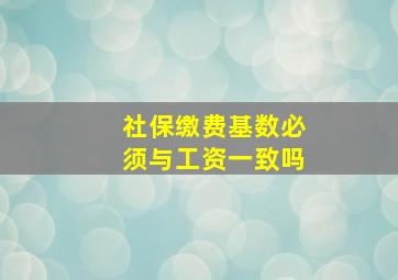 社保缴费基数必须与工资一致吗