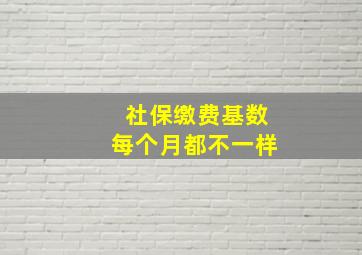 社保缴费基数每个月都不一样