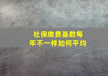 社保缴费基数每年不一样如何平均