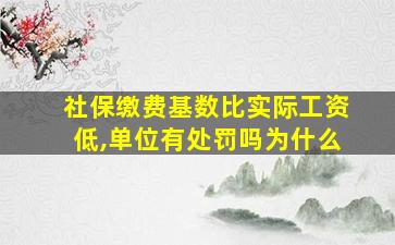 社保缴费基数比实际工资低,单位有处罚吗为什么