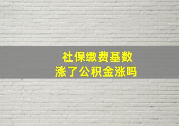 社保缴费基数涨了公积金涨吗