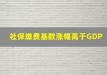 社保缴费基数涨幅高于GDP