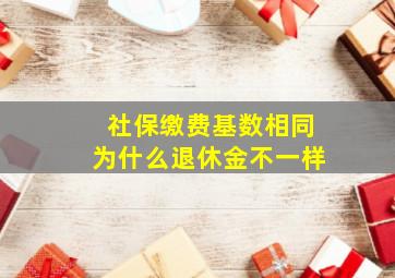 社保缴费基数相同为什么退休金不一样