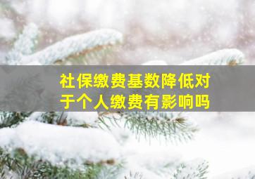 社保缴费基数降低对于个人缴费有影响吗