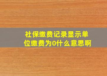 社保缴费记录显示单位缴费为0什么意思啊