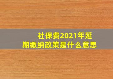 社保费2021年延期缴纳政策是什么意思