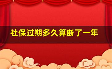 社保过期多久算断了一年