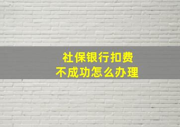 社保银行扣费不成功怎么办理