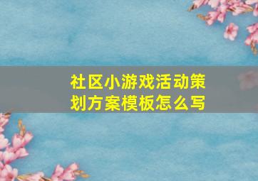 社区小游戏活动策划方案模板怎么写