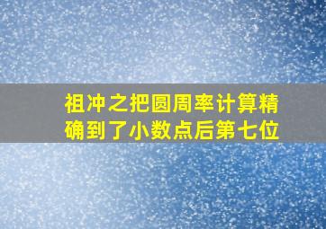 祖冲之把圆周率计算精确到了小数点后第七位