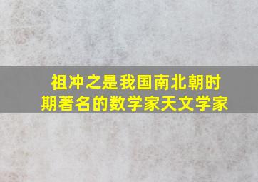 祖冲之是我国南北朝时期著名的数学家天文学家