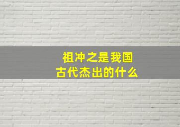 祖冲之是我国古代杰出的什么