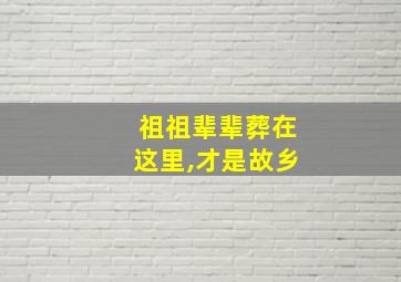 祖祖辈辈葬在这里,才是故乡