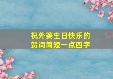 祝外婆生日快乐的贺词简短一点四字