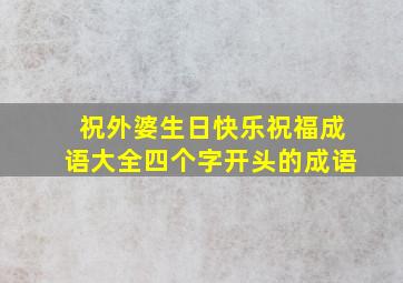 祝外婆生日快乐祝福成语大全四个字开头的成语