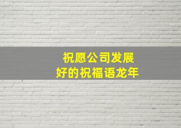 祝愿公司发展好的祝福语龙年