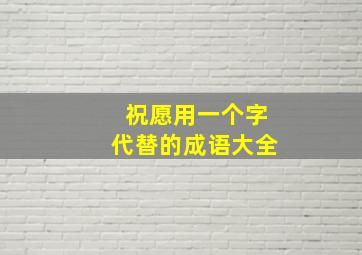 祝愿用一个字代替的成语大全