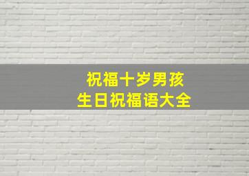 祝福十岁男孩生日祝福语大全